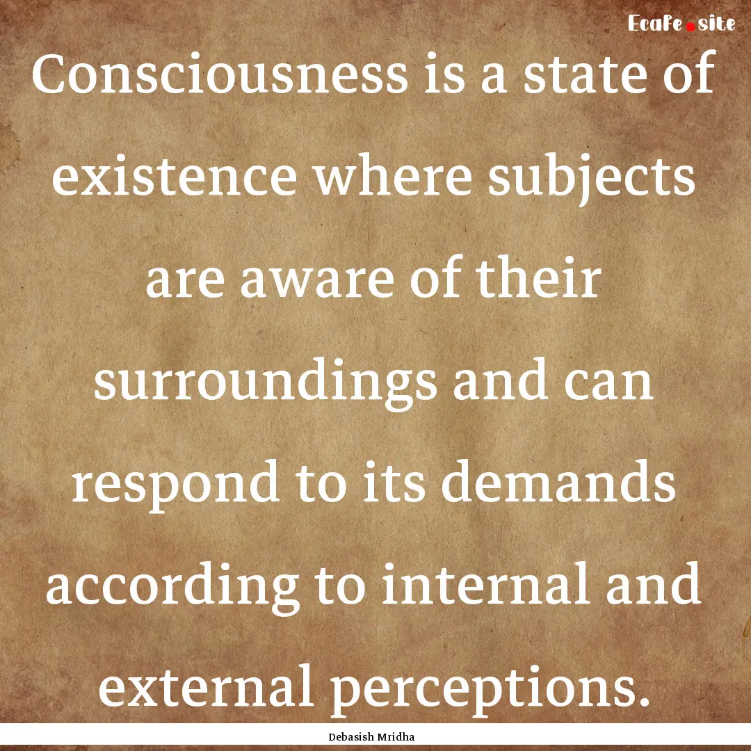 Consciousness is a state of existence where.... : Quote by Debasish Mridha