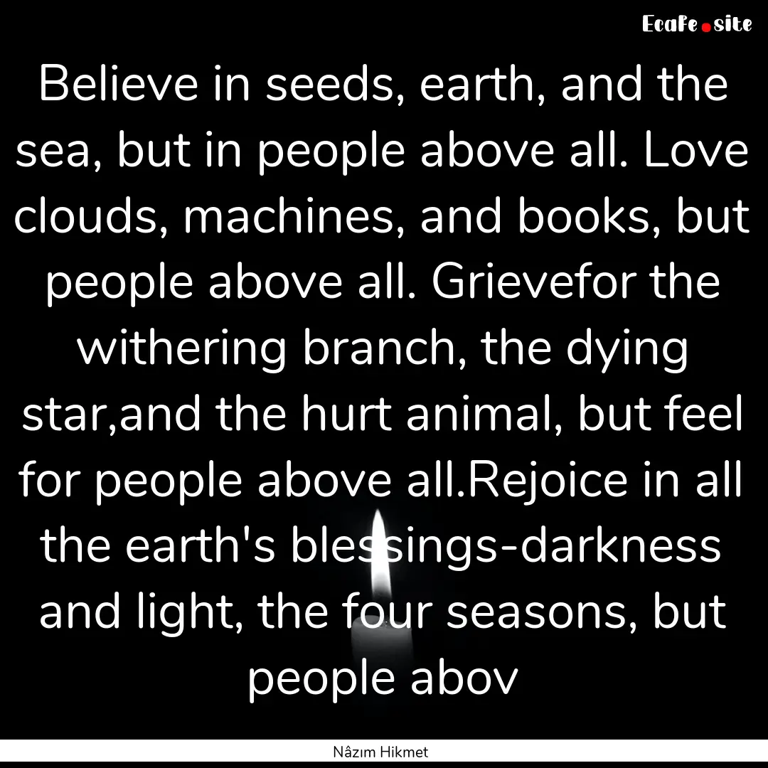 Believe in seeds, earth, and the sea, but.... : Quote by Nâzım Hikmet