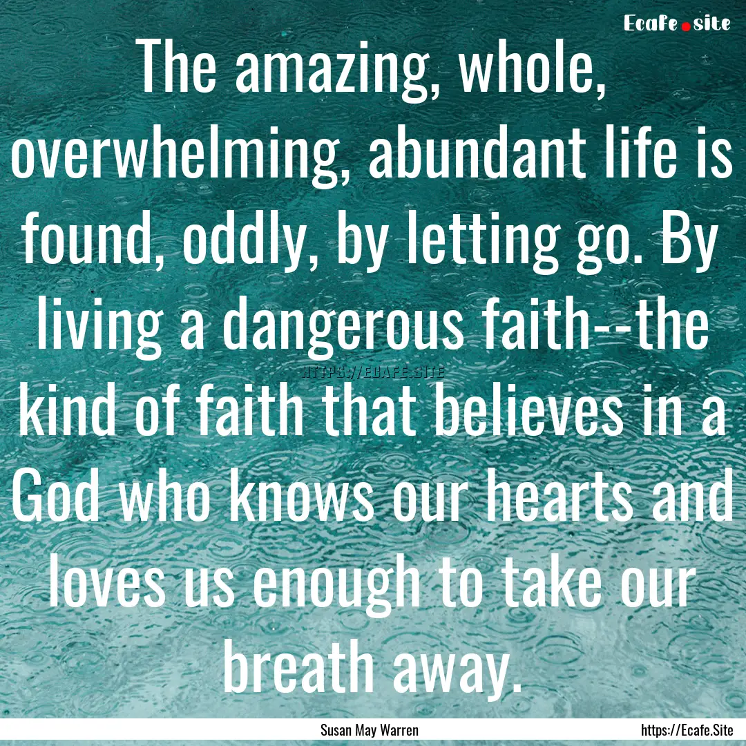 The amazing, whole, overwhelming, abundant.... : Quote by Susan May Warren