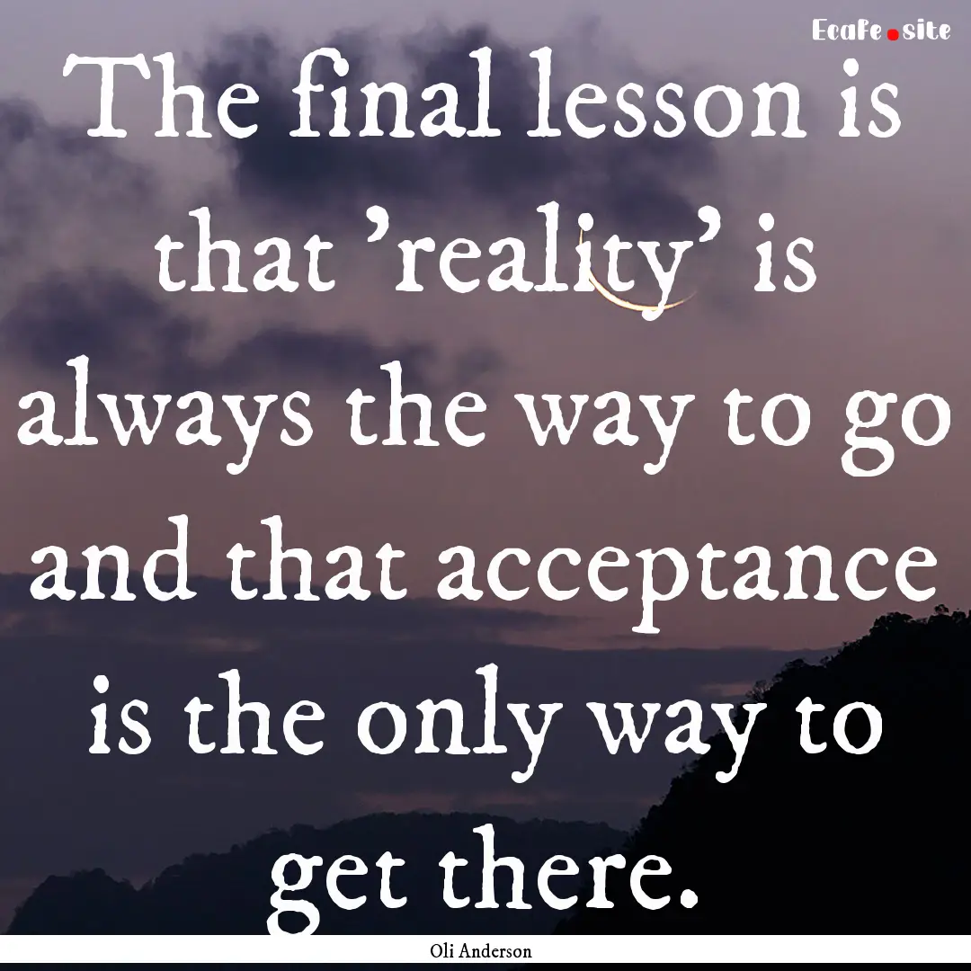 The final lesson is that 'reality' is always.... : Quote by Oli Anderson