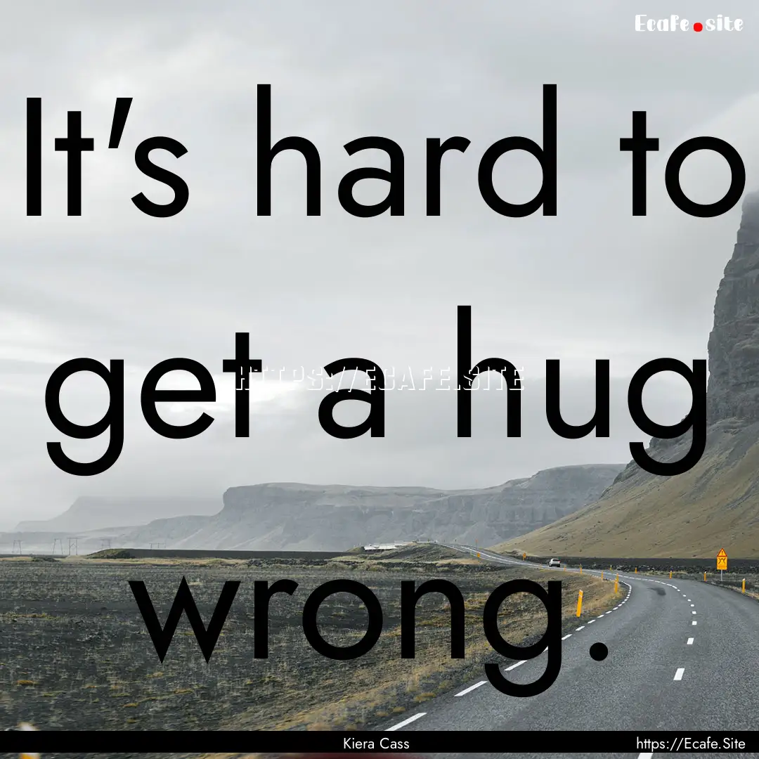 It's hard to get a hug wrong. : Quote by Kiera Cass