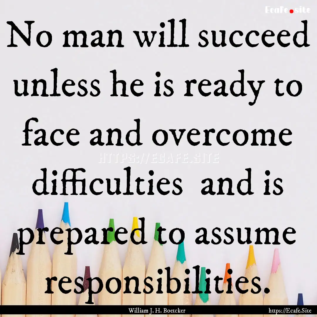 No man will succeed unless he is ready to.... : Quote by William J. H. Boetcker