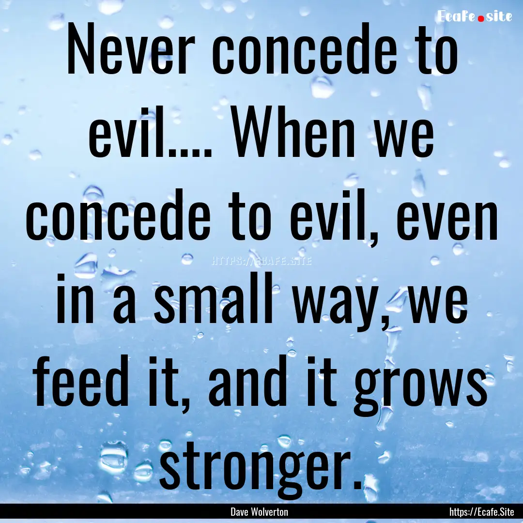 Never concede to evil…. When we concede.... : Quote by Dave Wolverton