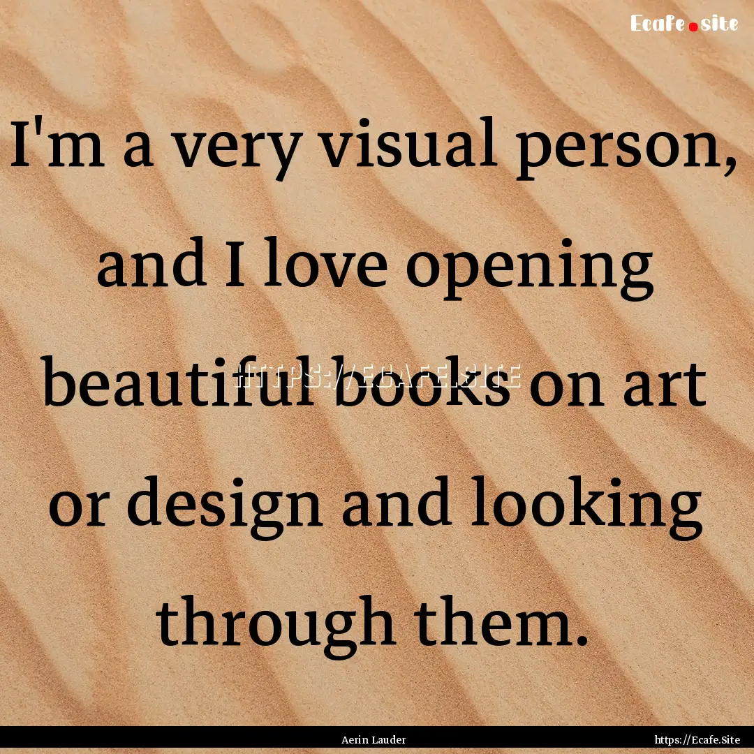 I'm a very visual person, and I love opening.... : Quote by Aerin Lauder