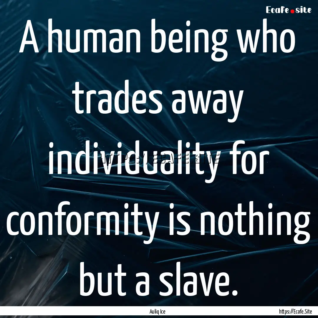 A human being who trades away individuality.... : Quote by Auliq Ice