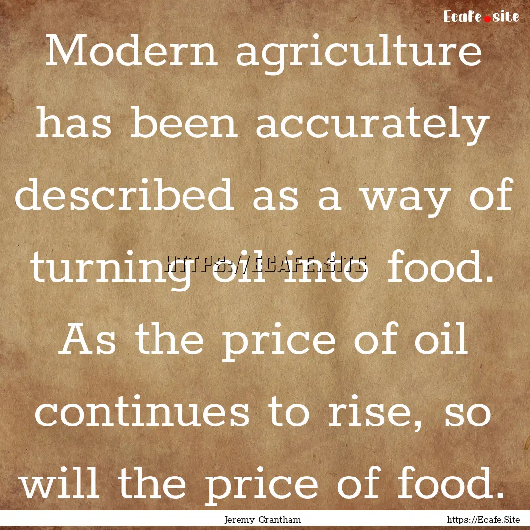 Modern agriculture has been accurately described.... : Quote by Jeremy Grantham