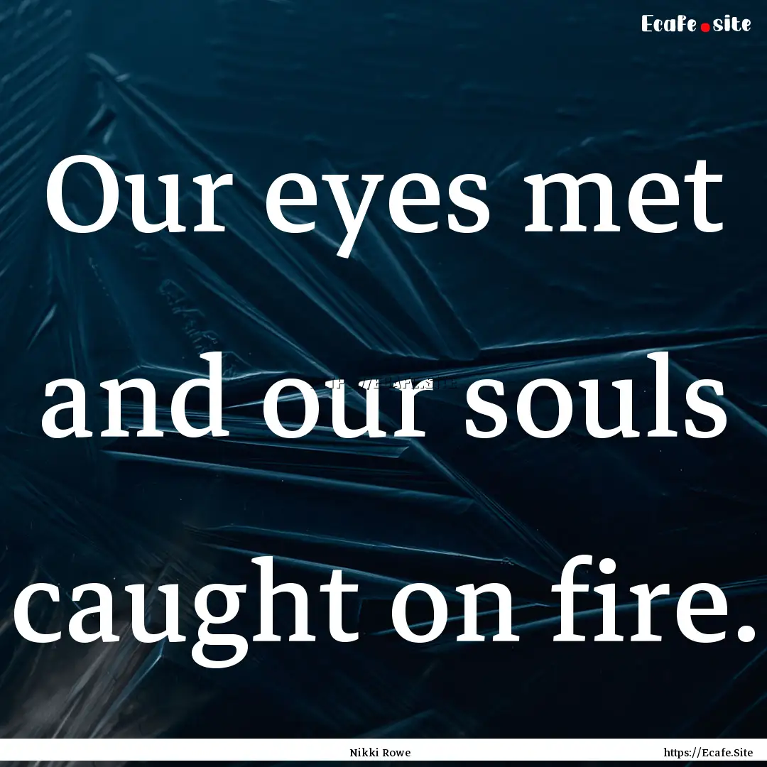 Our eyes met and our souls caught on fire..... : Quote by Nikki Rowe