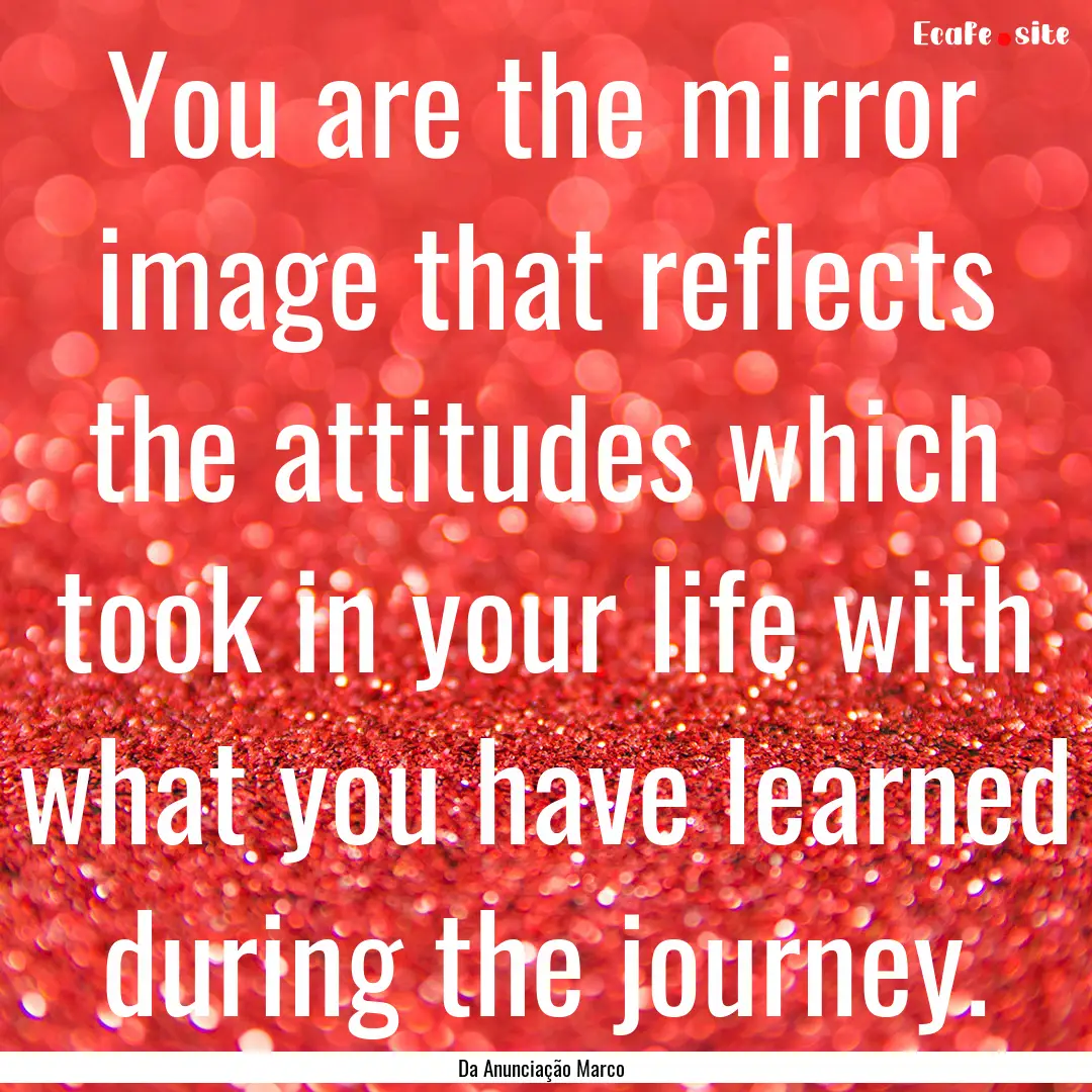 You are the mirror image that reflects the.... : Quote by Da Anunciação Marco