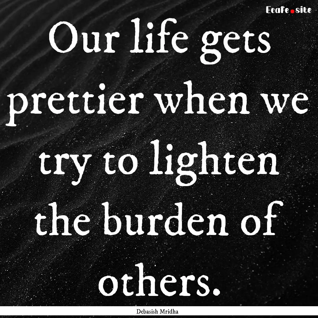 Our life gets prettier when we try to lighten.... : Quote by Debasish Mridha