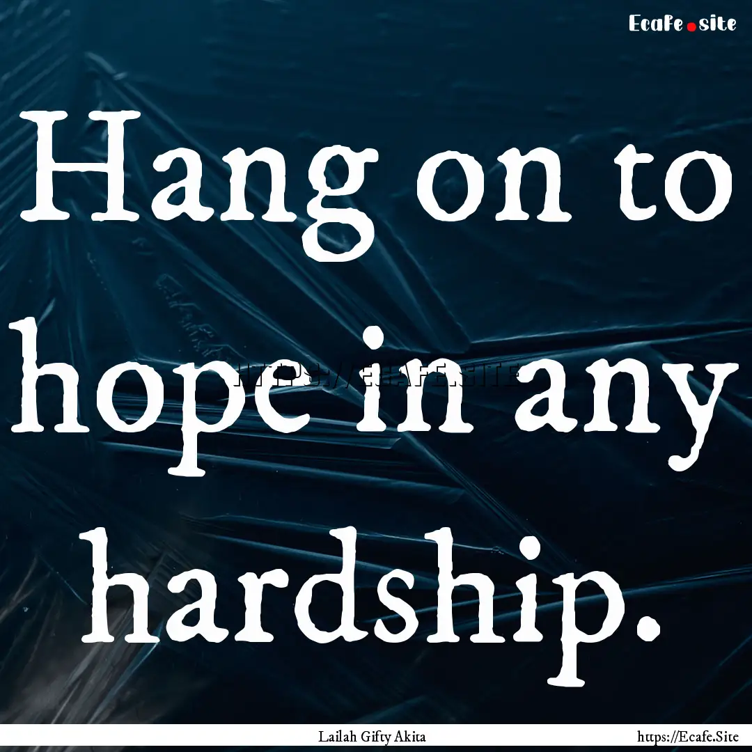 Hang on to hope in any hardship. : Quote by Lailah Gifty Akita