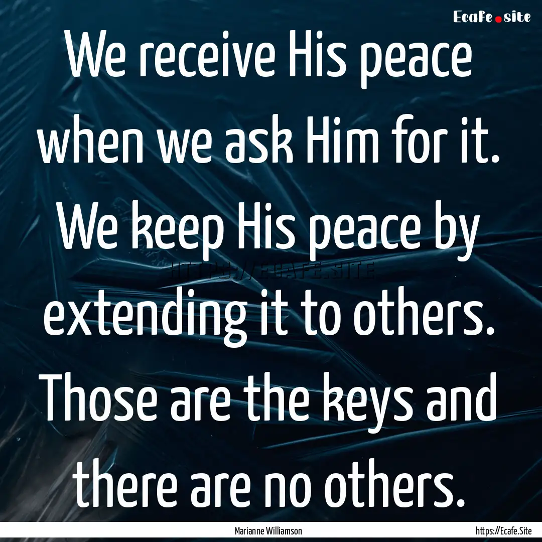 We receive His peace when we ask Him for.... : Quote by Marianne Williamson