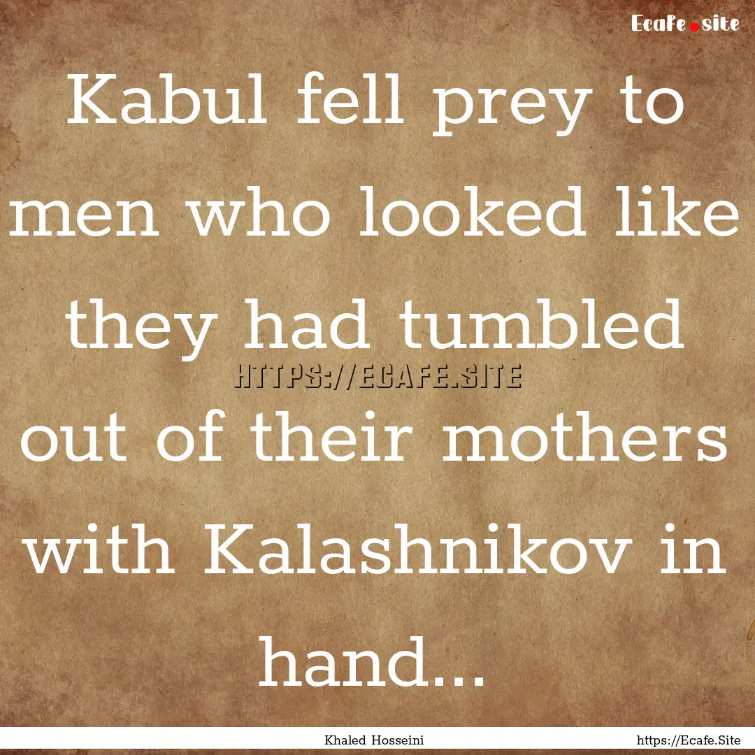 Kabul fell prey to men who looked like they.... : Quote by Khaled Hosseini