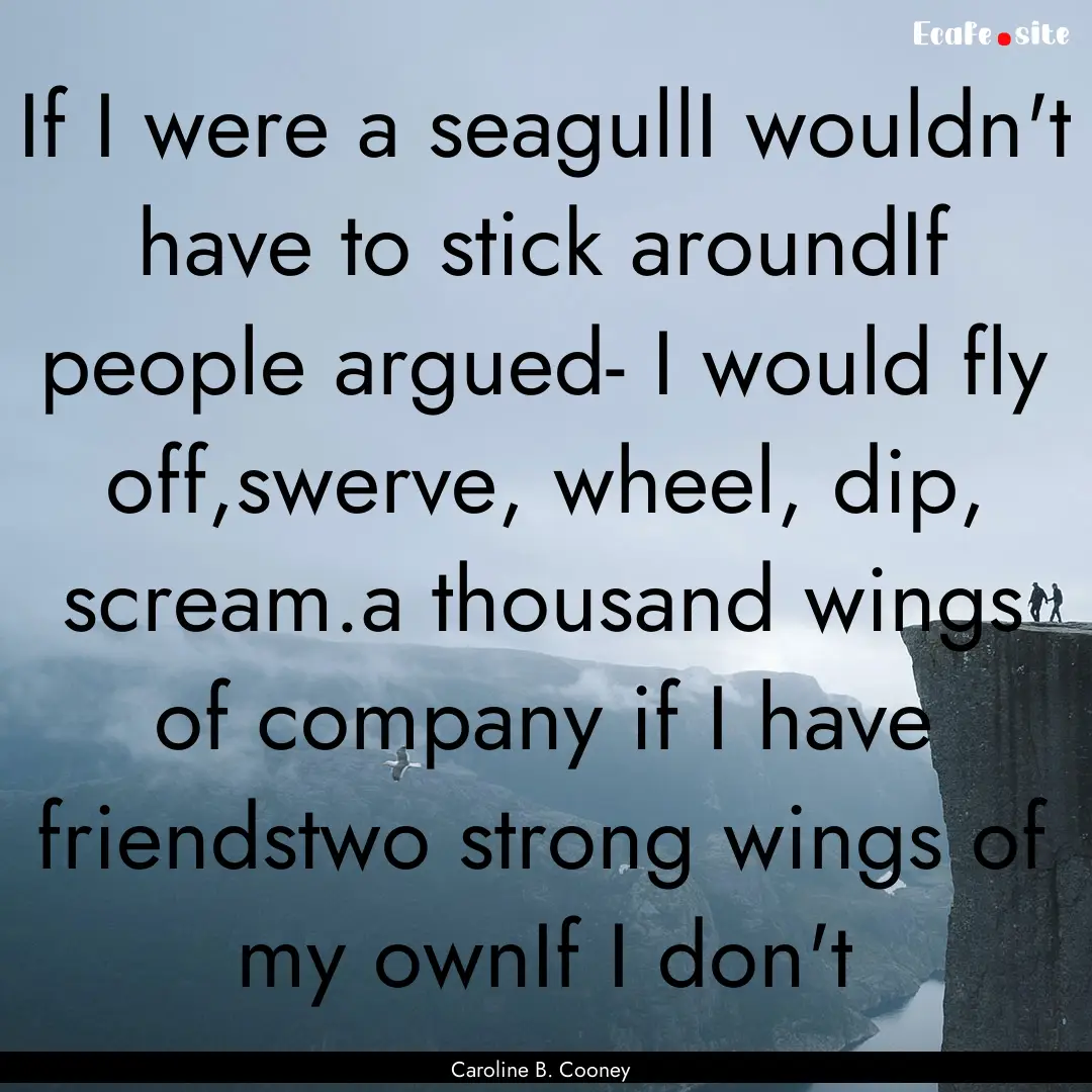 If I were a seagullI wouldn't have to stick.... : Quote by Caroline B. Cooney