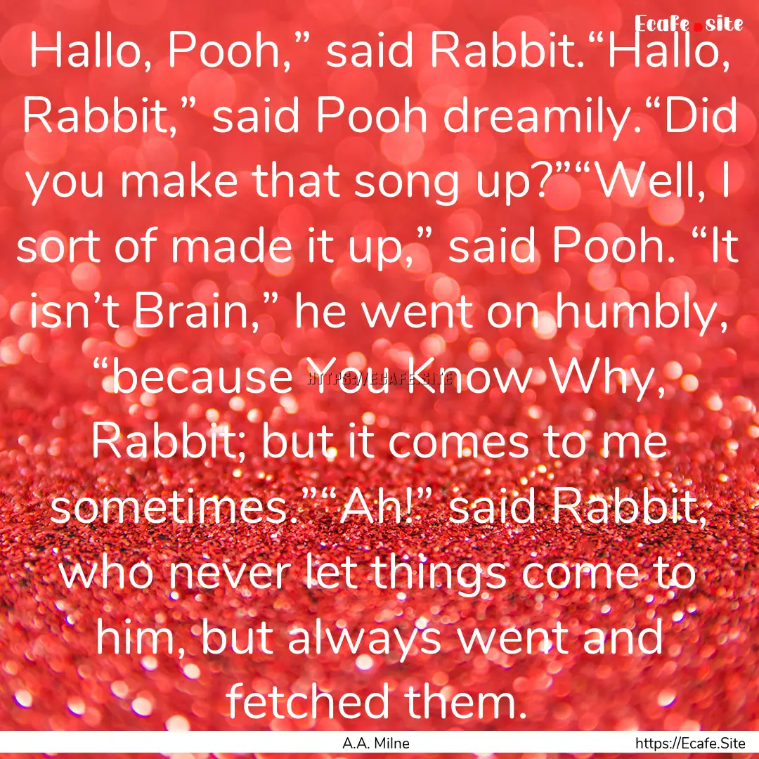 Hallo, Pooh,” said Rabbit.“Hallo, Rabbit,”.... : Quote by A.A. Milne