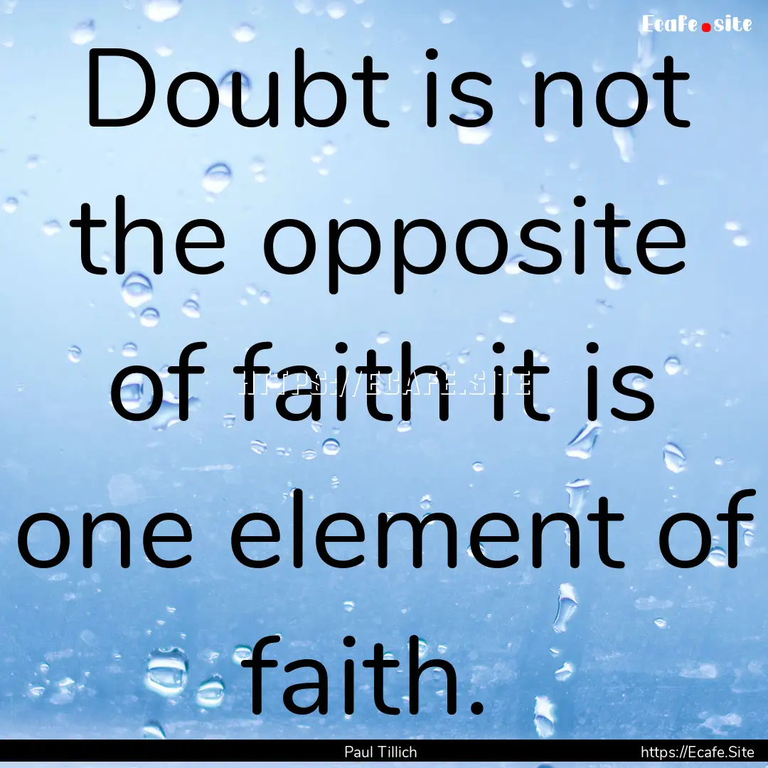 Doubt is not the opposite of faith it is.... : Quote by Paul Tillich