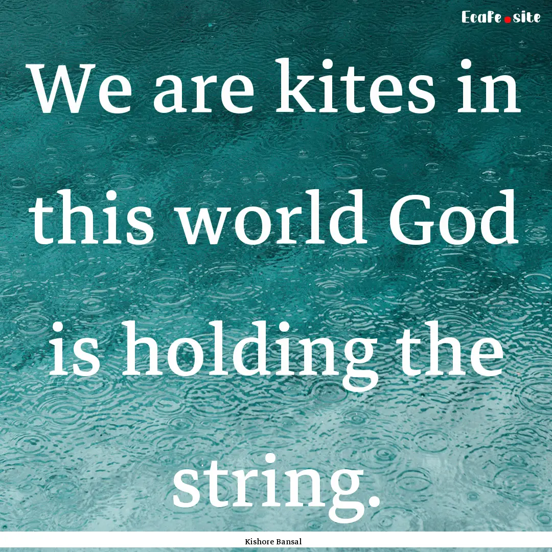 We are kites in this world God is holding.... : Quote by Kishore Bansal