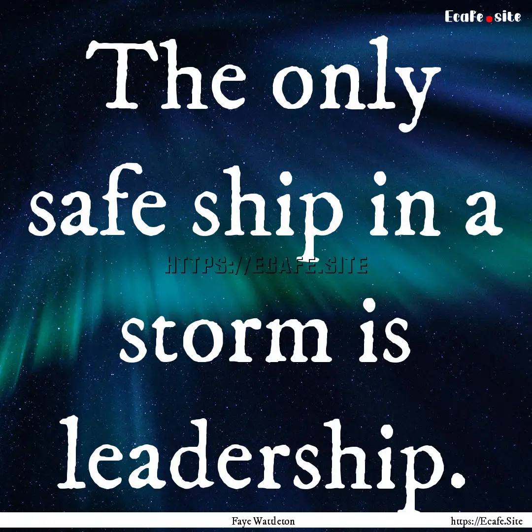 The only safe ship in a storm is leadership..... : Quote by Faye Wattleton