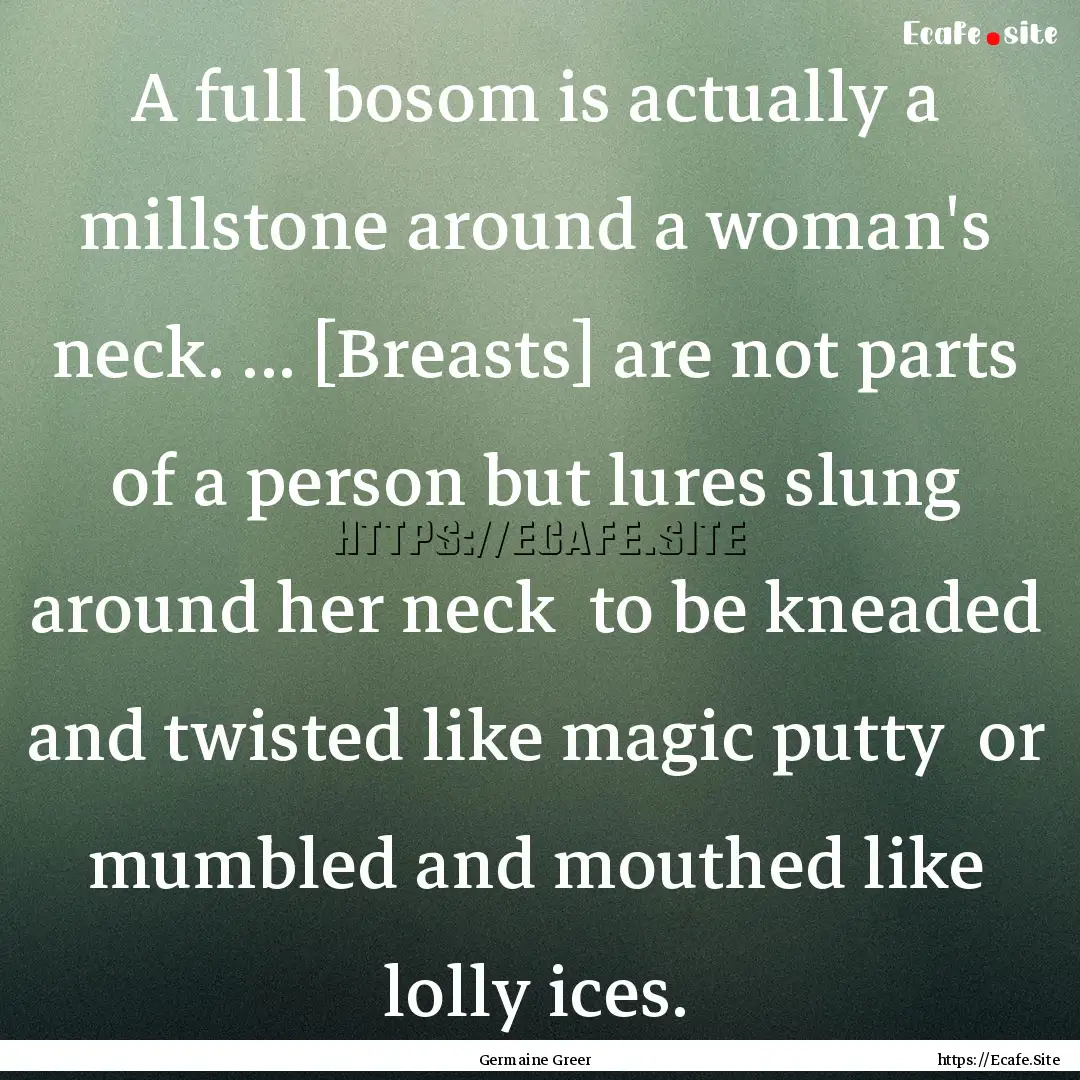 A full bosom is actually a millstone around.... : Quote by Germaine Greer