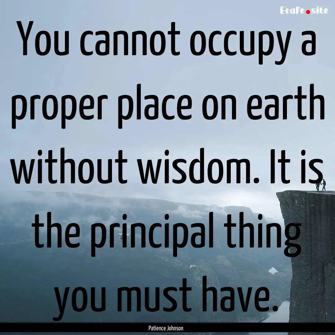 You cannot occupy a proper place on earth.... : Quote by Patience Johnson