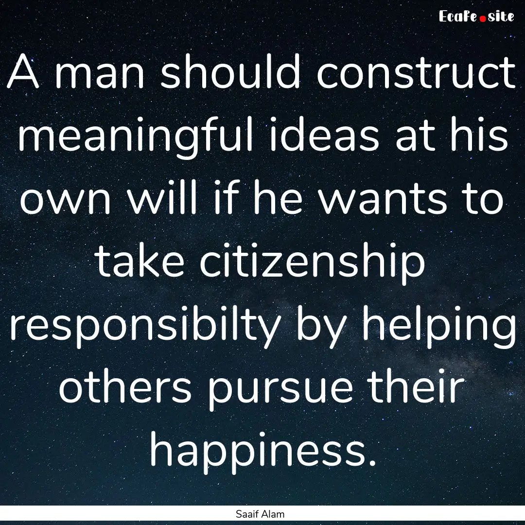 A man should construct meaningful ideas at.... : Quote by Saaif Alam