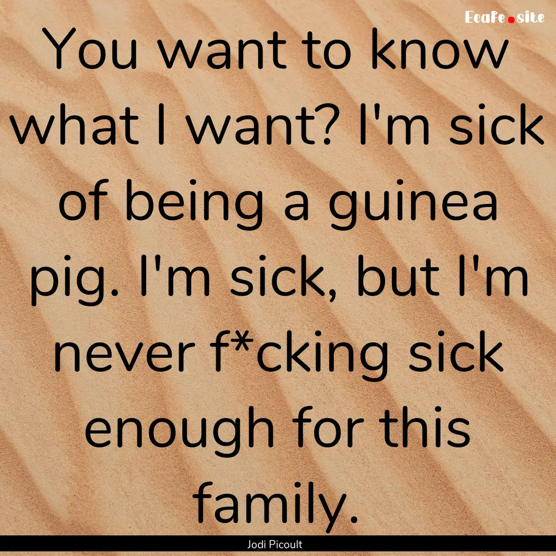 You want to know what I want? I'm sick of.... : Quote by Jodi Picoult