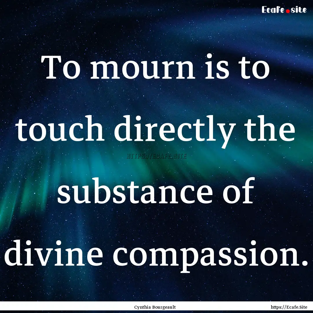 To mourn is to touch directly the substance.... : Quote by Cynthia Bourgeault