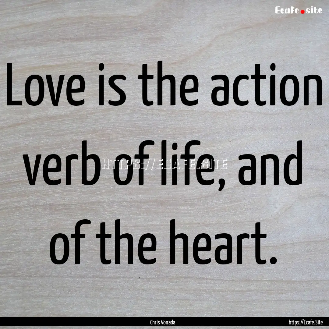 Love is the action verb of life, and of the.... : Quote by Chris Vonada