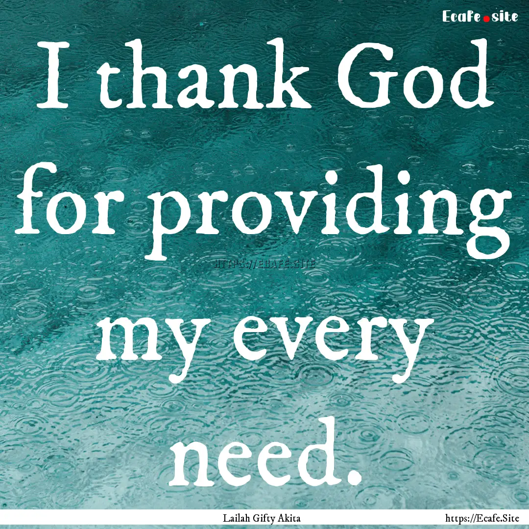 I thank God for providing my every need. : Quote by Lailah Gifty Akita