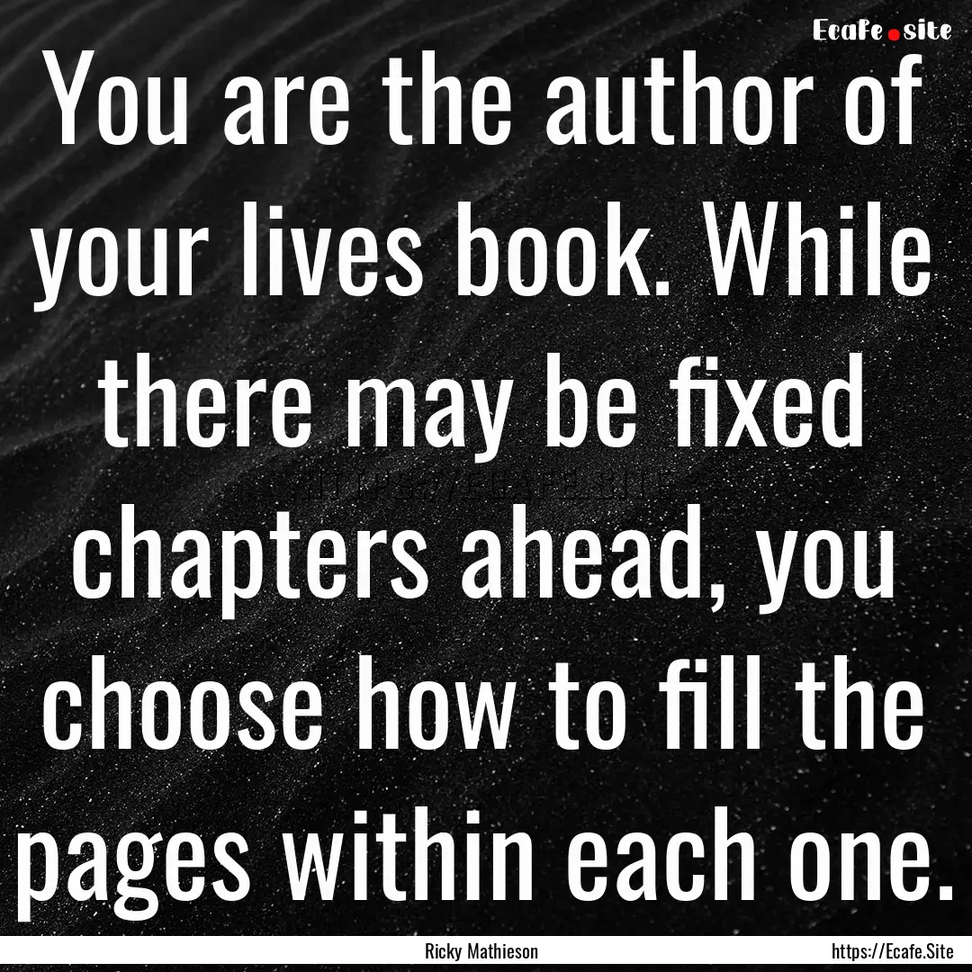 You are the author of your lives book. While.... : Quote by Ricky Mathieson