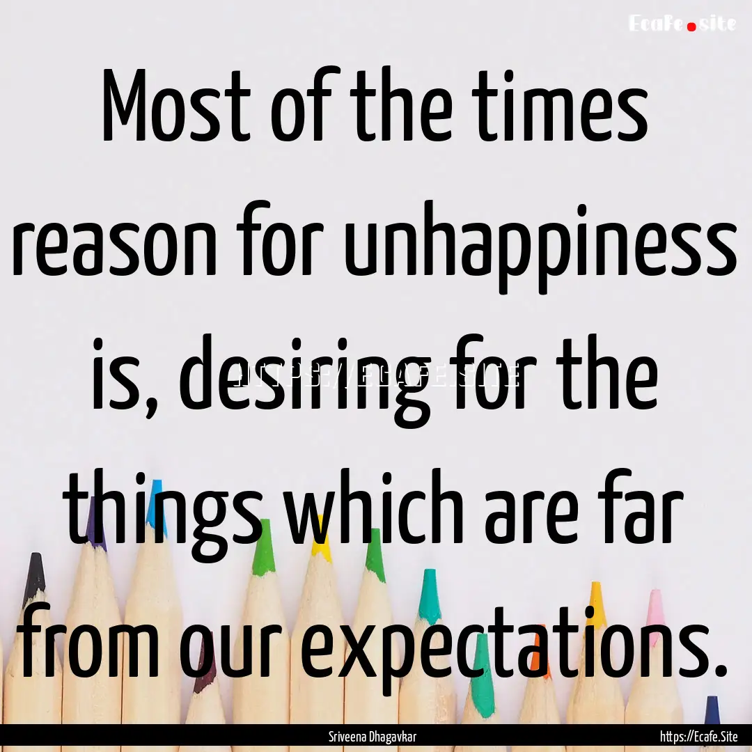 Most of the times reason for unhappiness.... : Quote by Sriveena Dhagavkar