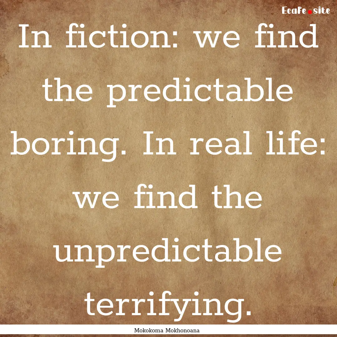 In fiction: we find the predictable boring..... : Quote by Mokokoma Mokhonoana