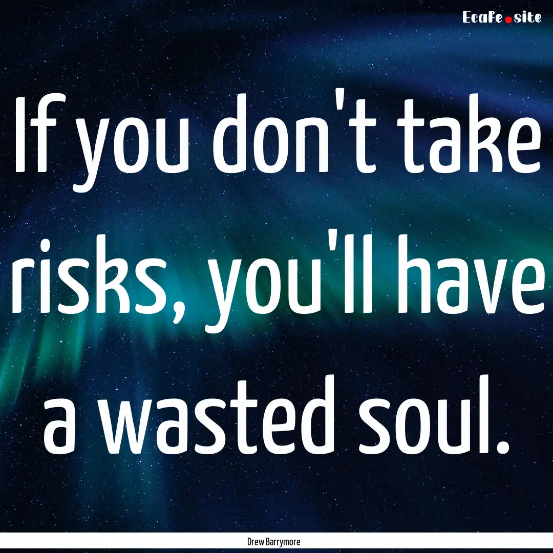 If you don't take risks, you'll have a wasted.... : Quote by Drew Barrymore