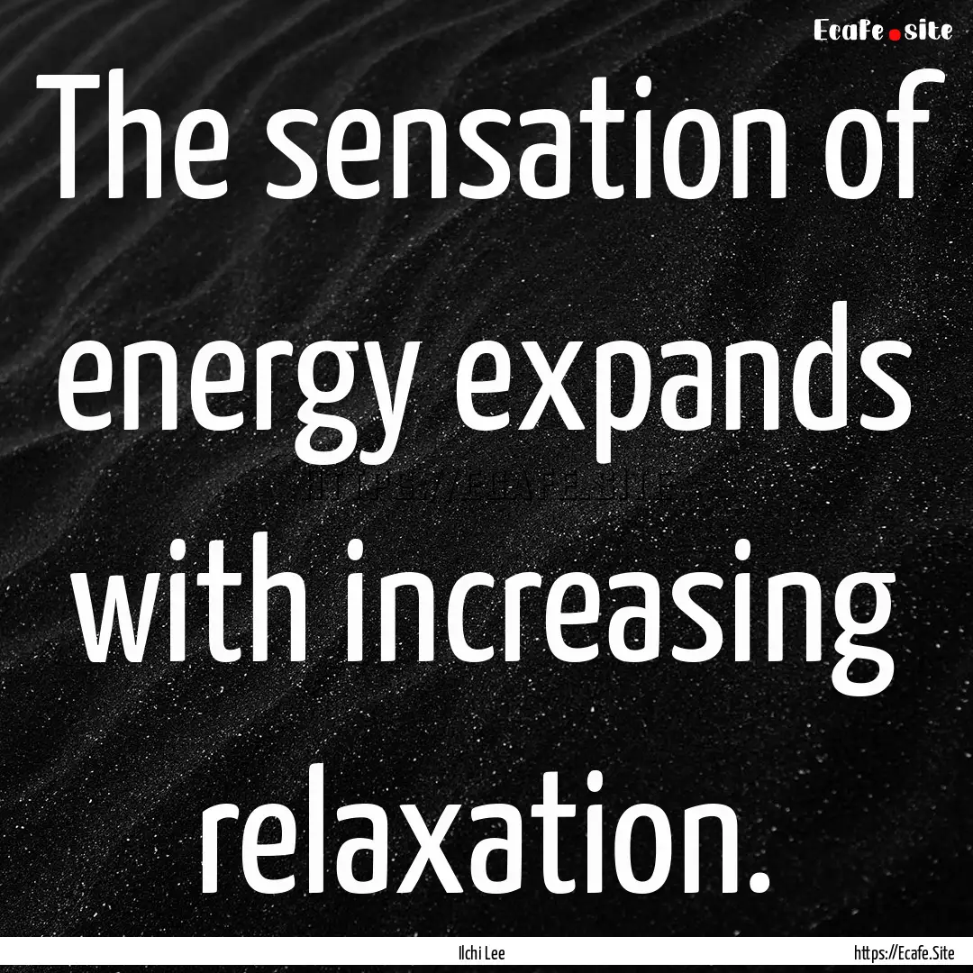 The sensation of energy expands with increasing.... : Quote by Ilchi Lee