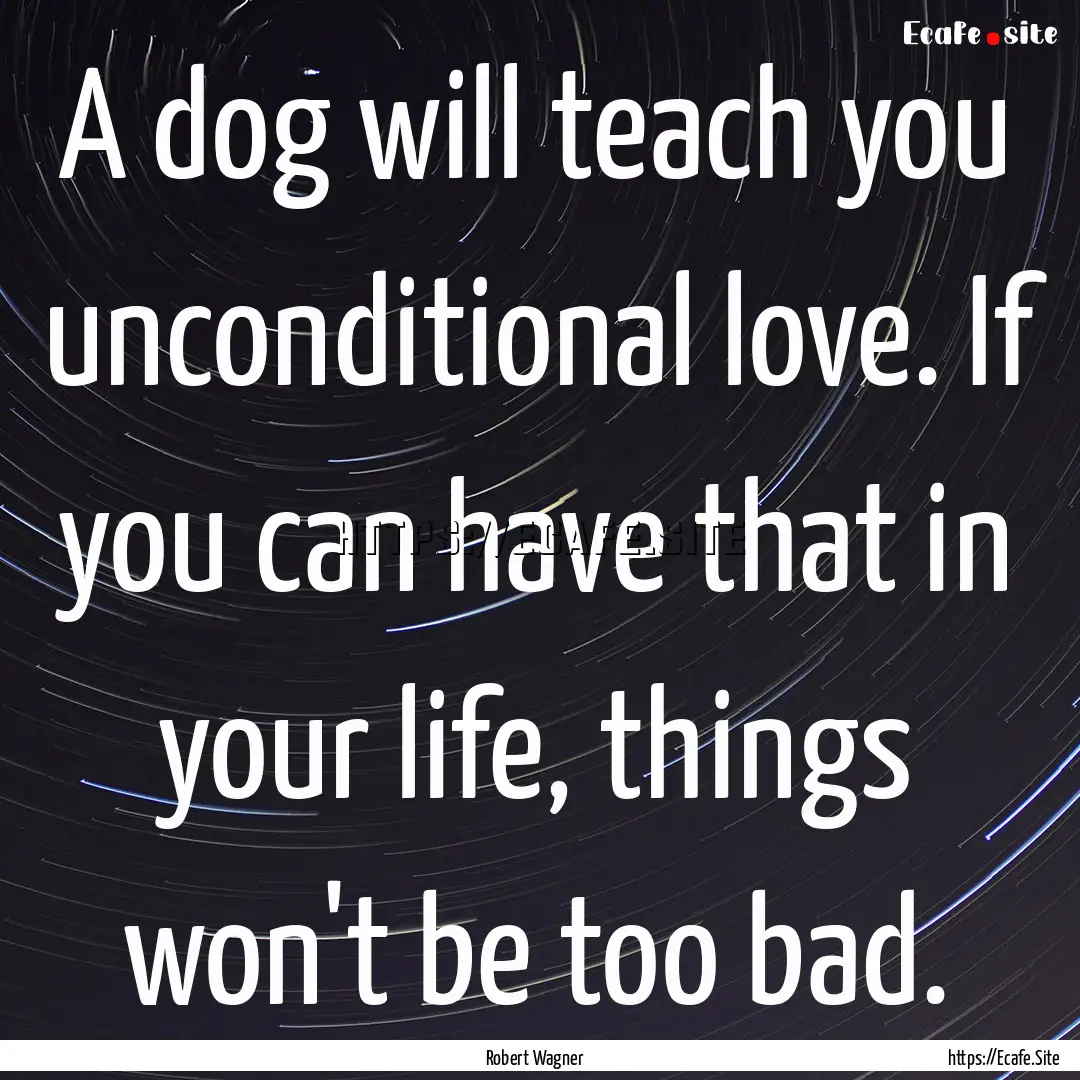 A dog will teach you unconditional love..... : Quote by Robert Wagner