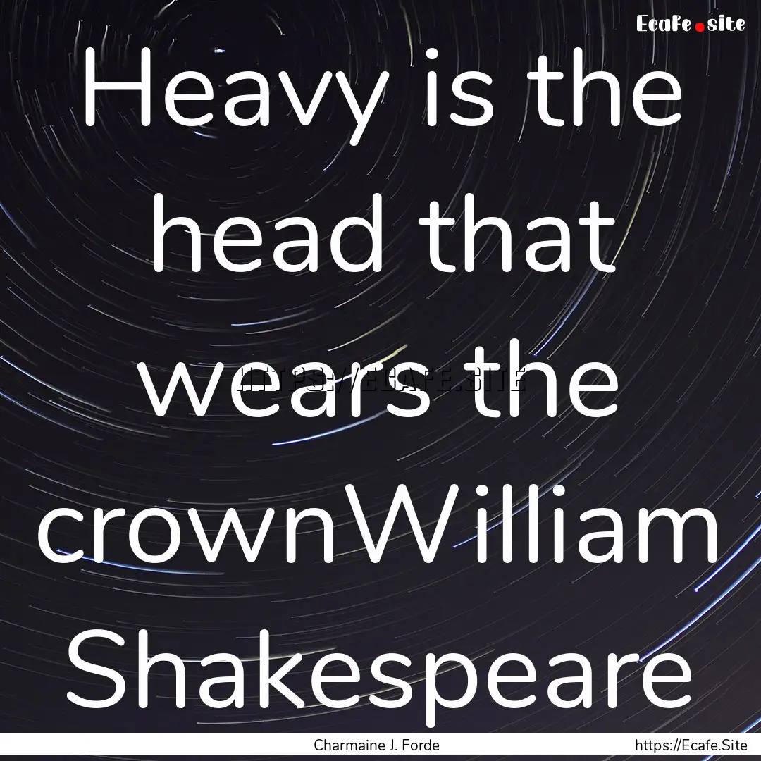 Heavy is the head that wears the crownWilliam.... : Quote by Charmaine J. Forde