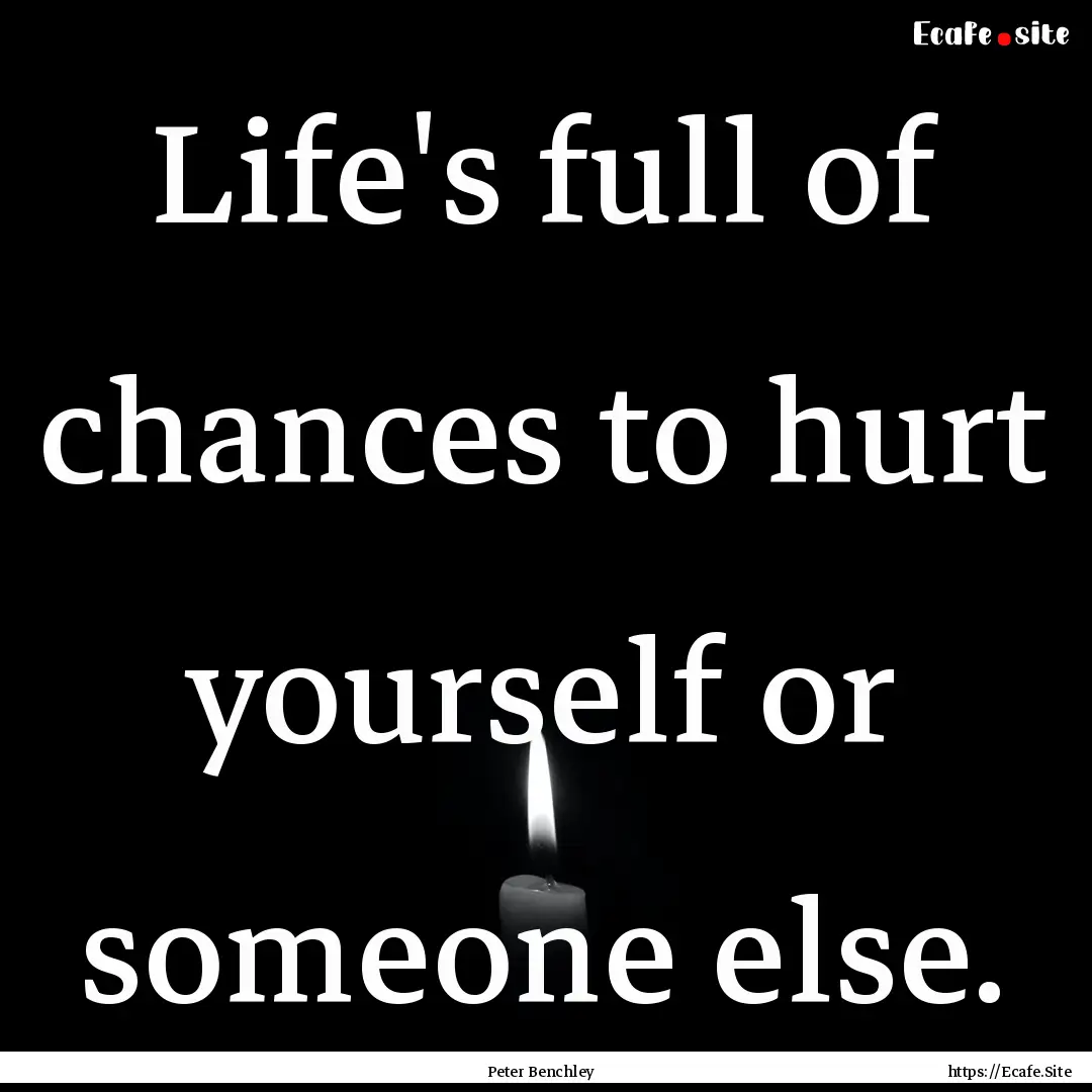 Life's full of chances to hurt yourself or.... : Quote by Peter Benchley