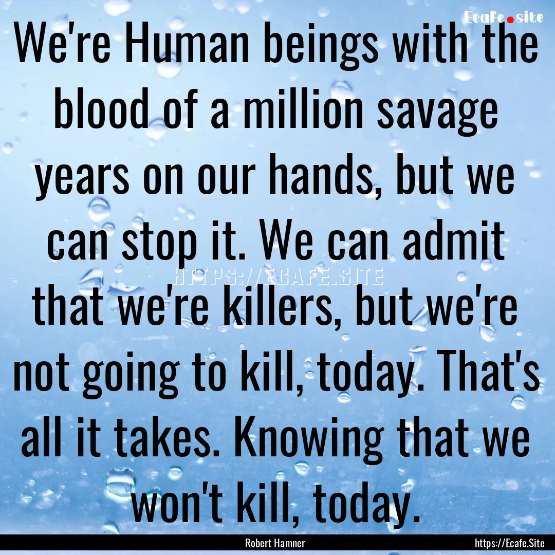 We're Human beings with the blood of a million.... : Quote by Robert Hamner