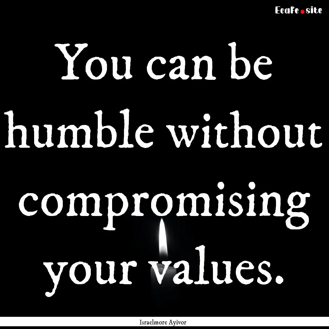 You can be humble without compromising your.... : Quote by Israelmore Ayivor