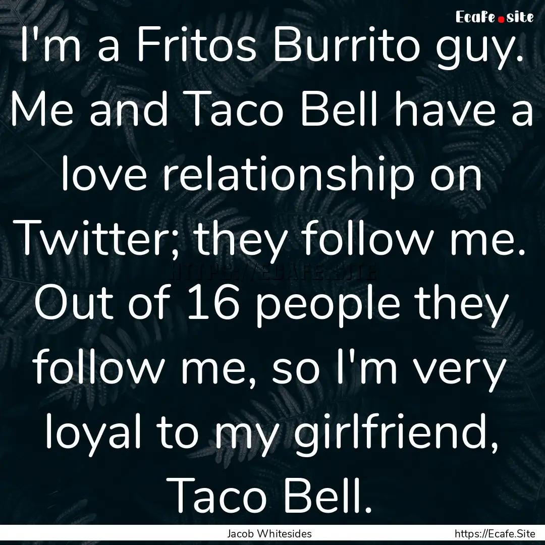 I'm a Fritos Burrito guy. Me and Taco Bell.... : Quote by Jacob Whitesides