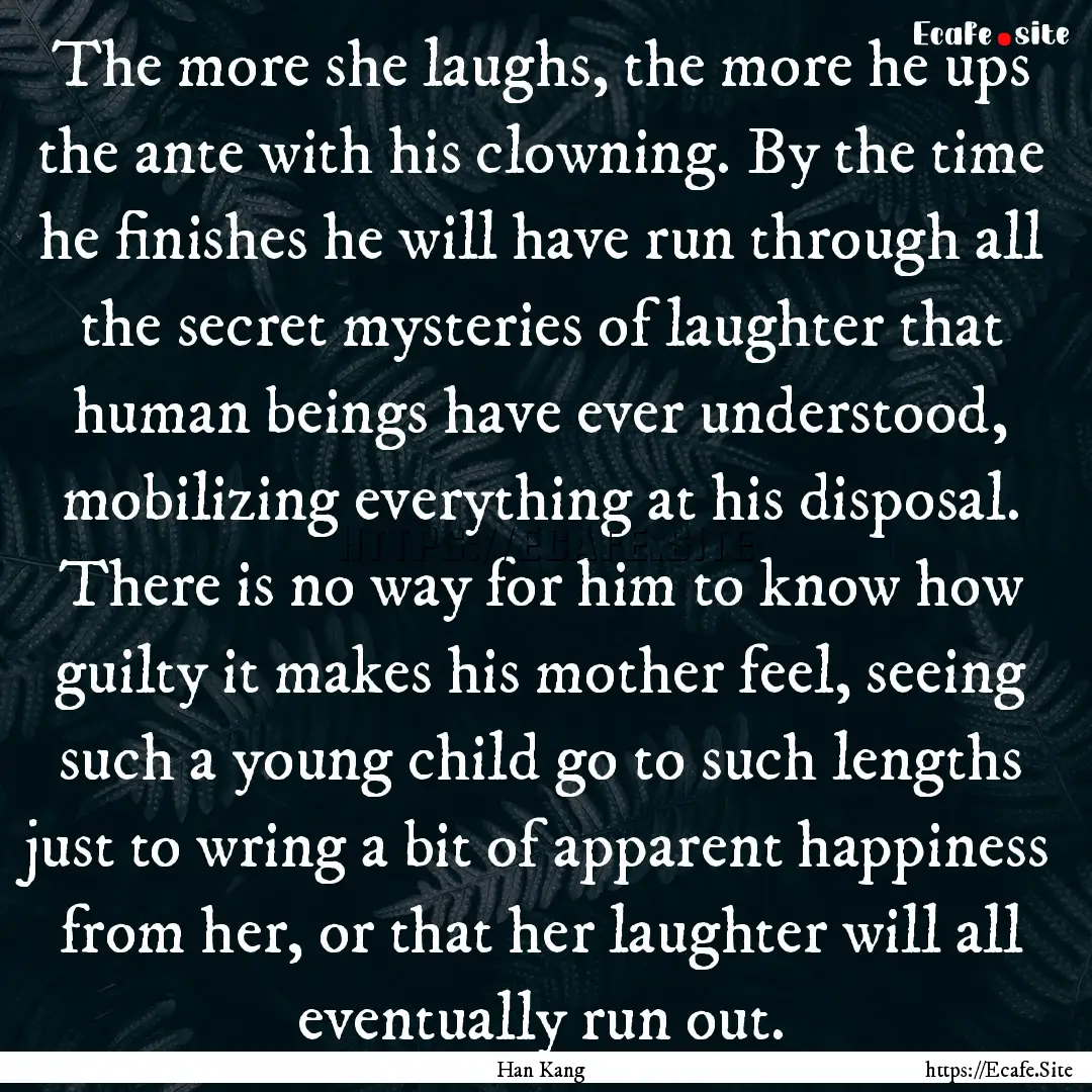 The more she laughs, the more he ups the.... : Quote by Han Kang