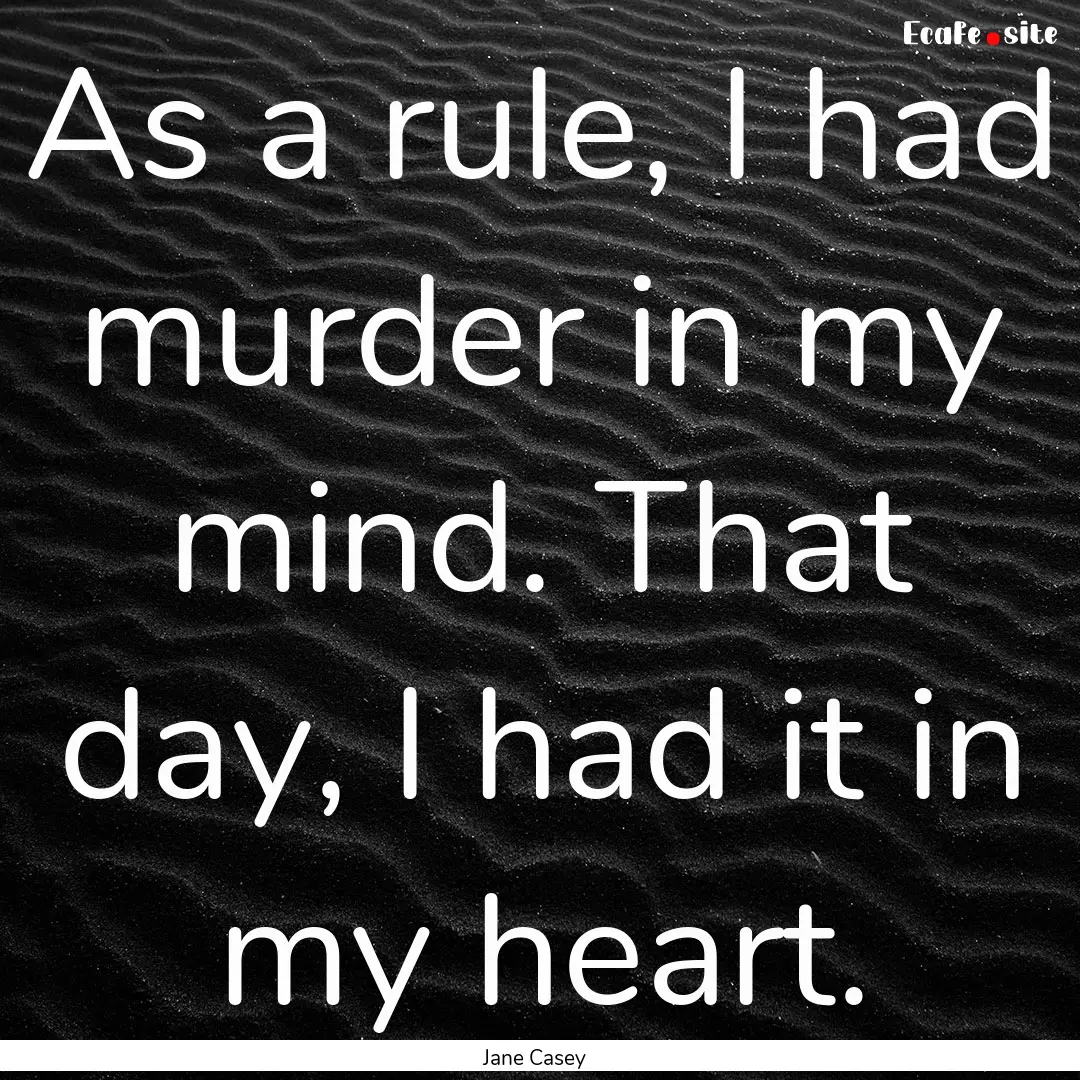 As a rule, I had murder in my mind. That.... : Quote by Jane Casey