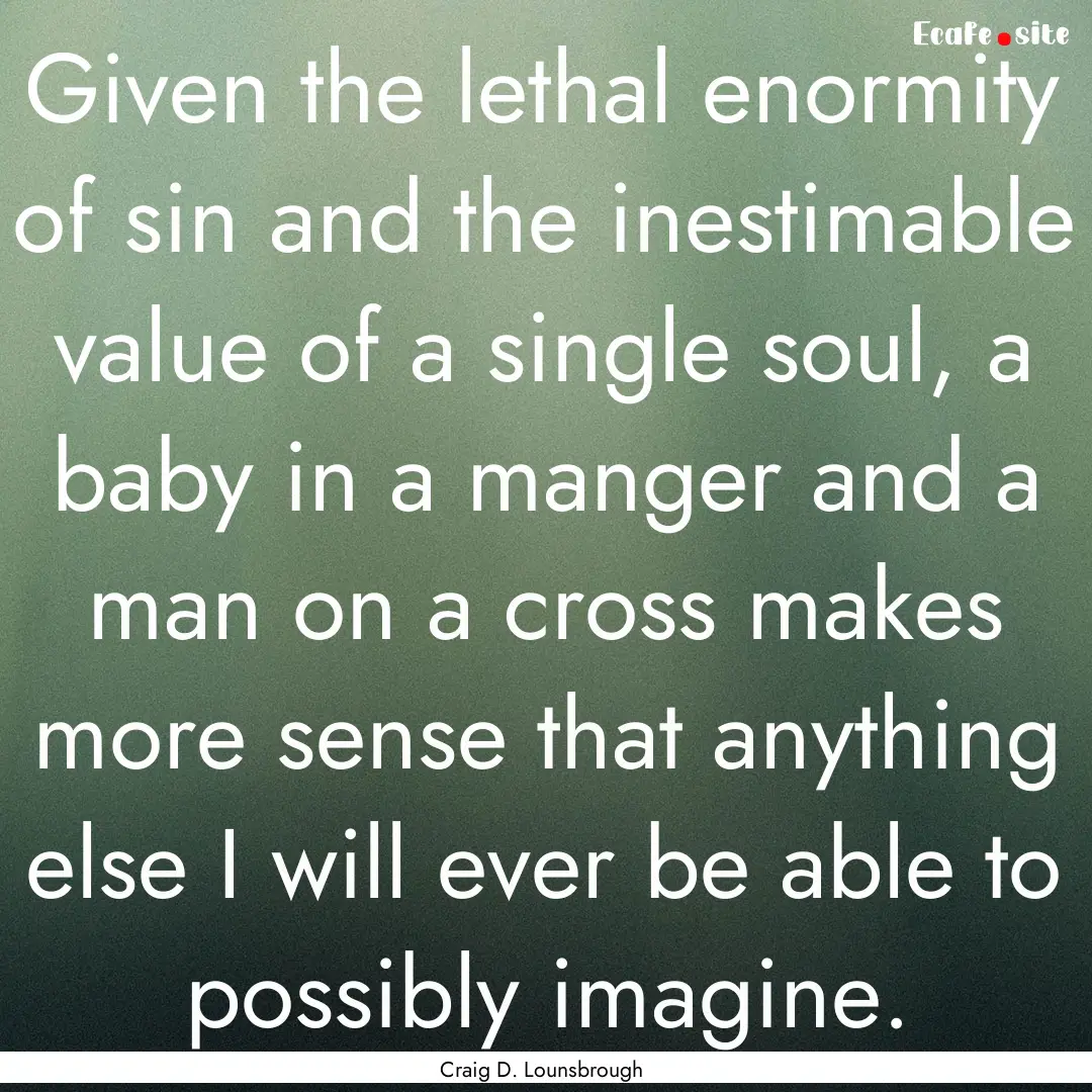 Given the lethal enormity of sin and the.... : Quote by Craig D. Lounsbrough