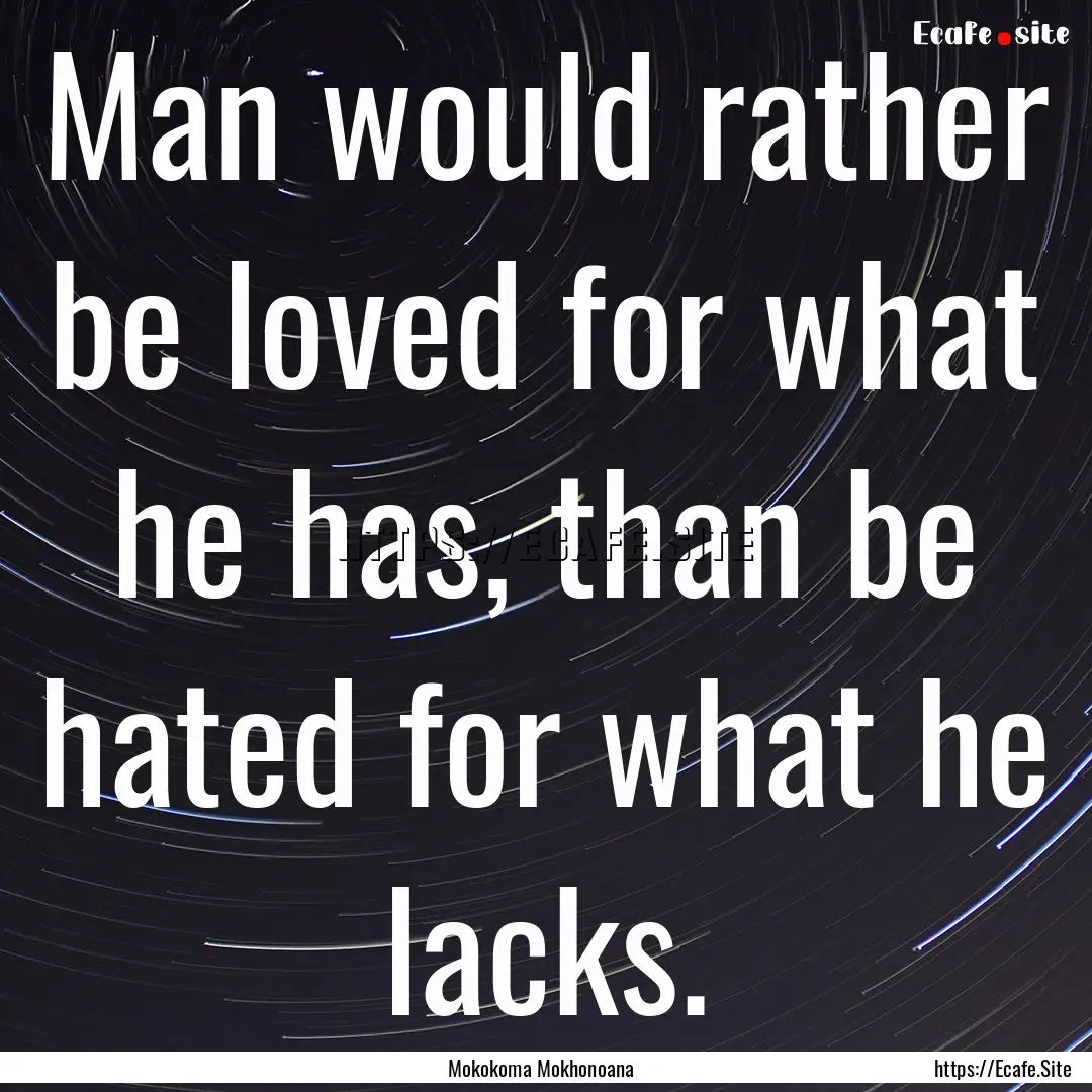 Man would rather be loved for what he has,.... : Quote by Mokokoma Mokhonoana