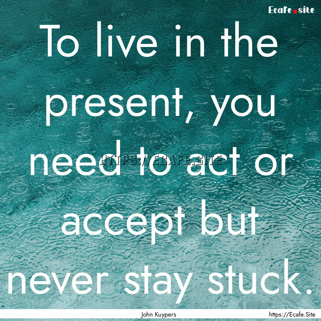 To live in the present, you need to act or.... : Quote by John Kuypers