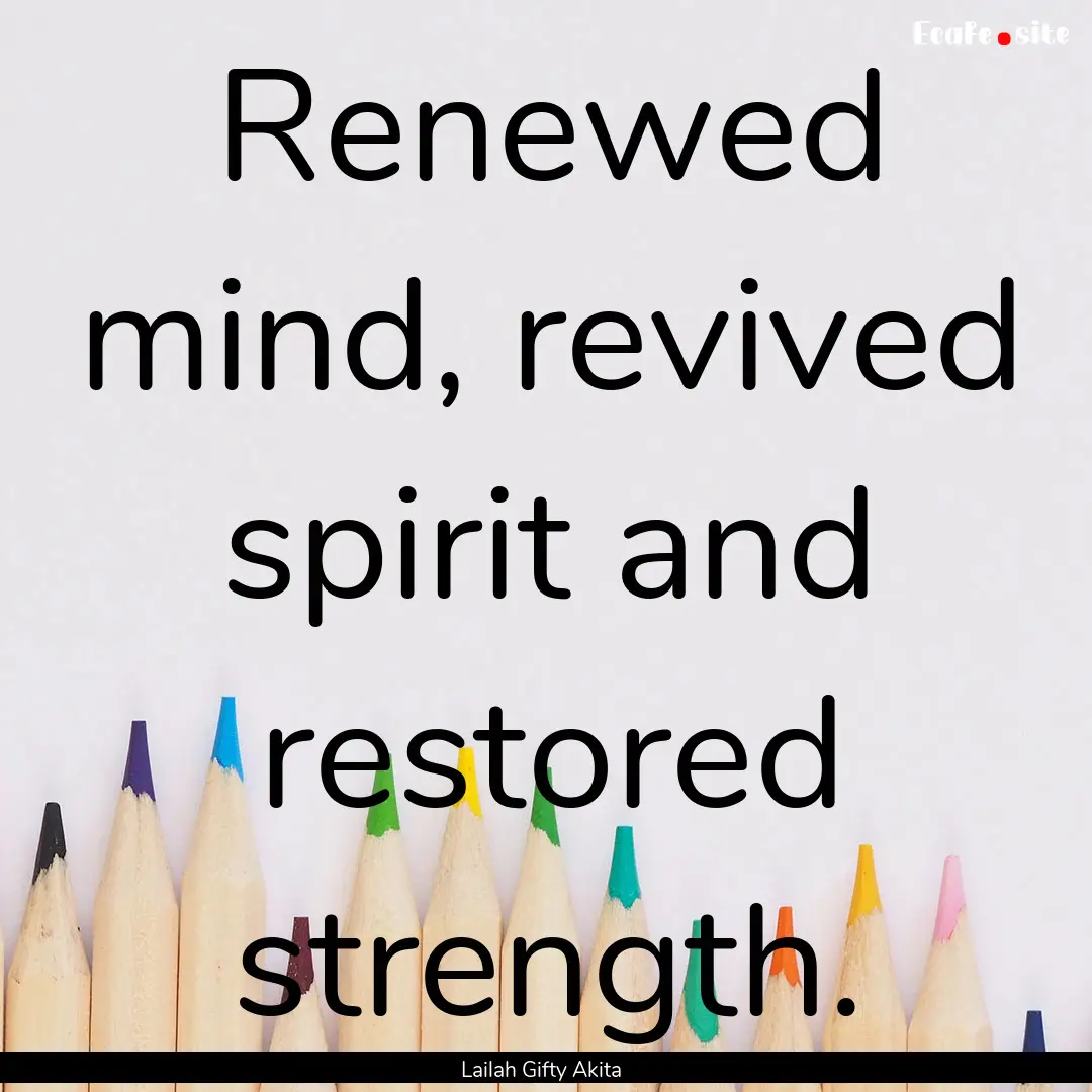 Renewed mind, revived spirit and restored.... : Quote by Lailah Gifty Akita