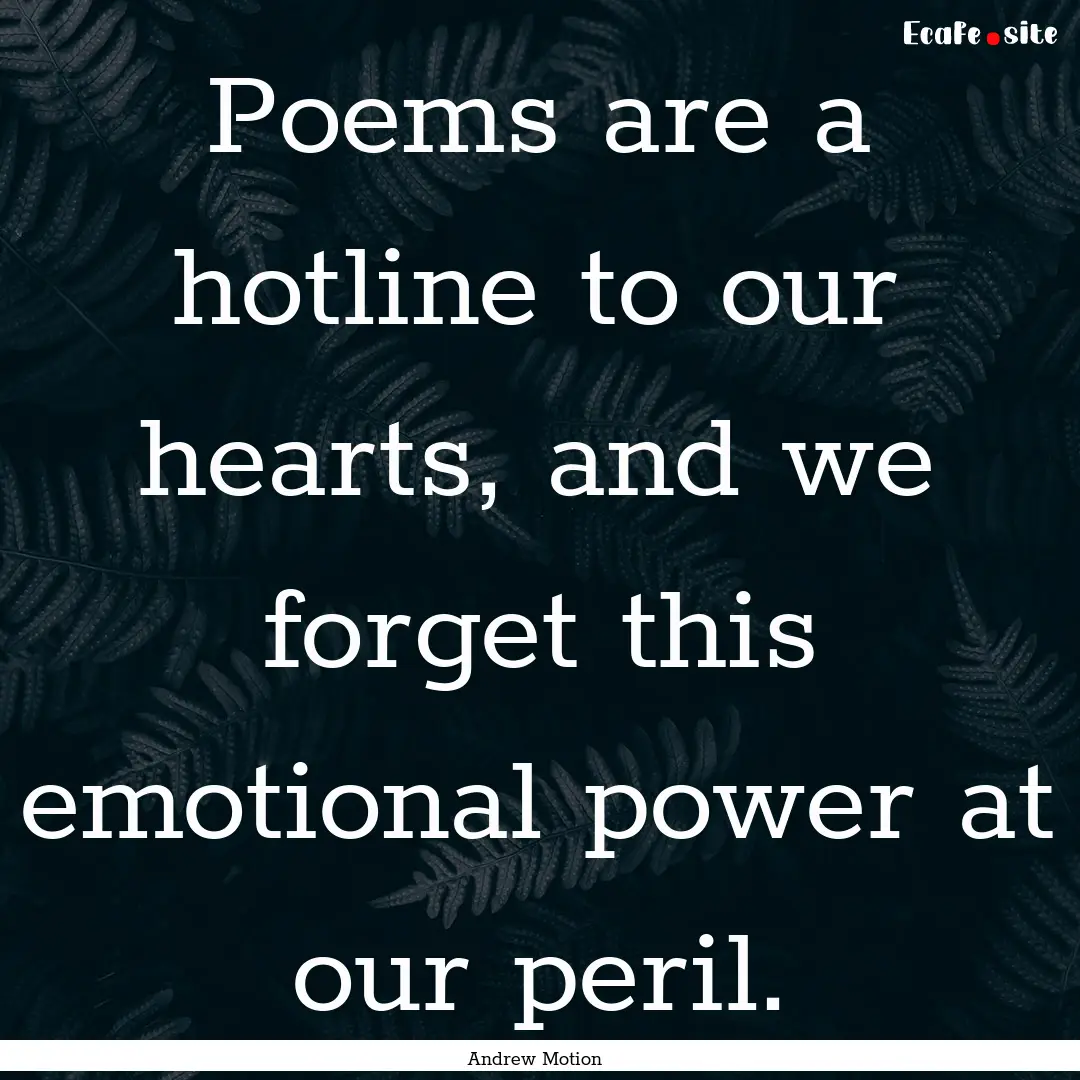 Poems are a hotline to our hearts, and we.... : Quote by Andrew Motion