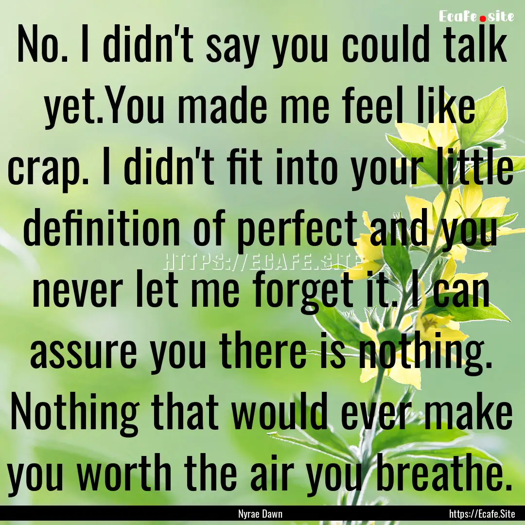 No. I didn't say you could talk yet.You made.... : Quote by Nyrae Dawn