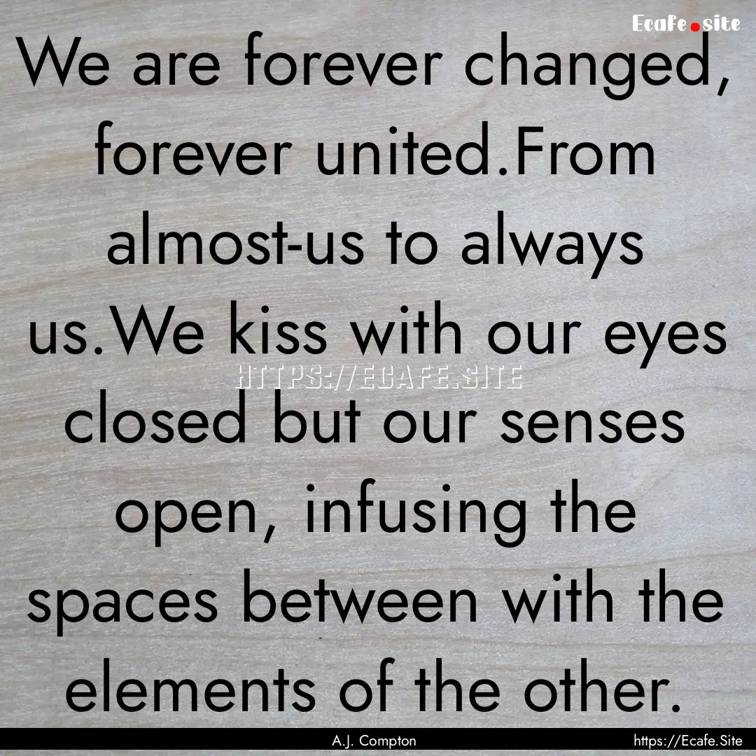 We are forever changed, forever united.From.... : Quote by A.J. Compton