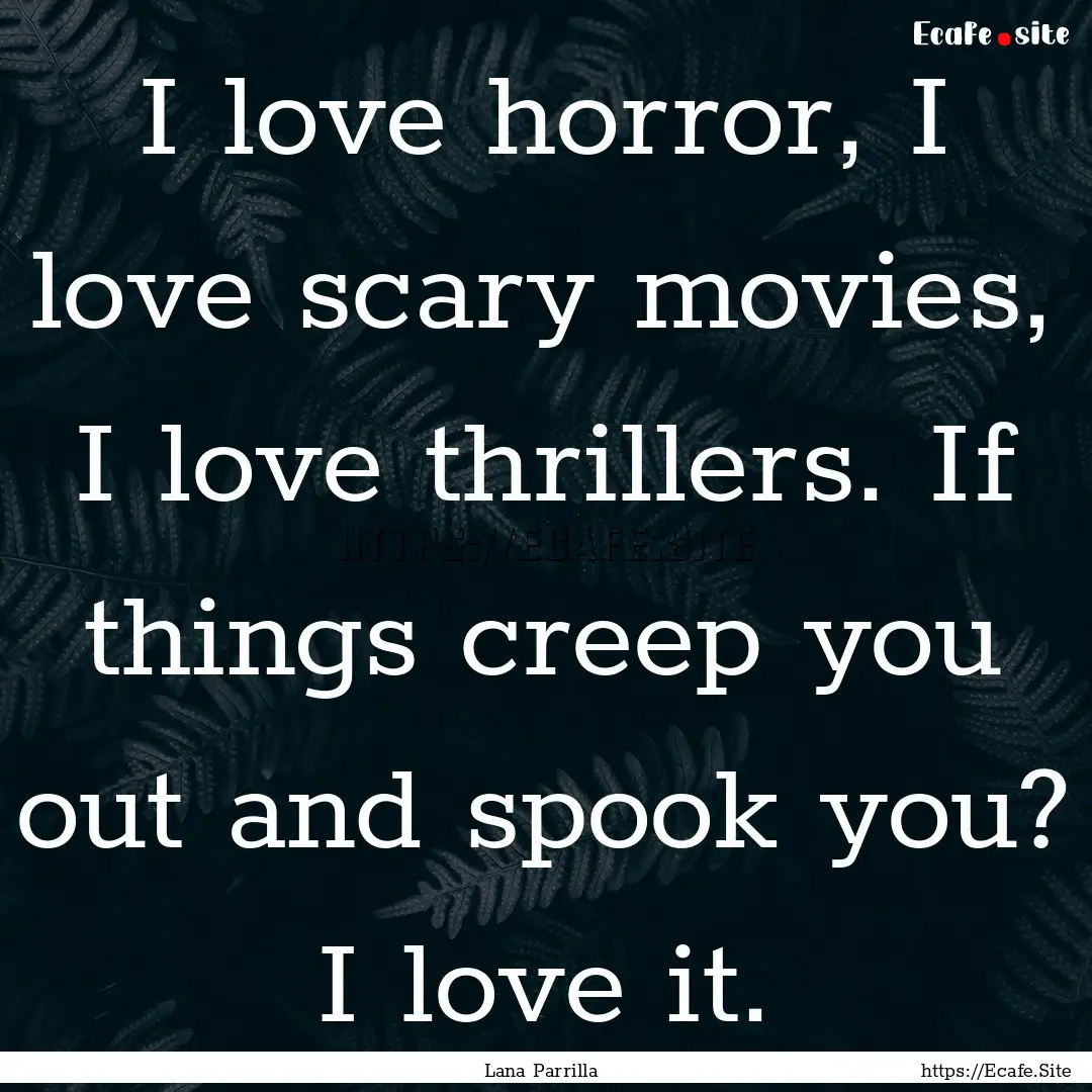 I love horror, I love scary movies, I love.... : Quote by Lana Parrilla