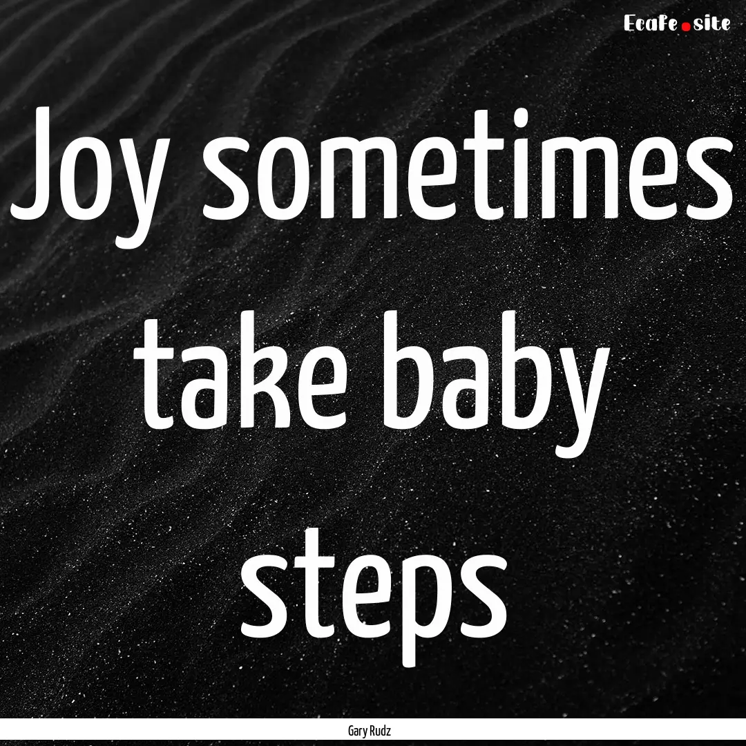 Joy sometimes take baby steps : Quote by Gary Rudz